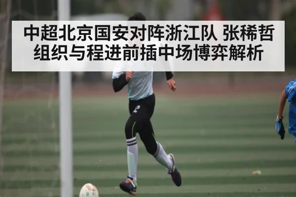 中超北京国安对阵浙江队 张稀哲组织与程进前插中场博弈解析
