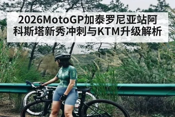 2026MotoGP加泰罗尼亚站阿科斯塔新秀冲刺与KTM升级解析