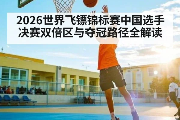 2026世界飞镖锦标赛中国选手决赛双倍区与夺冠路径全解读